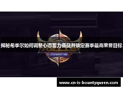 揭秘希季尔如何调整心态蓄力备战并锁定赛季最高荣誉目标