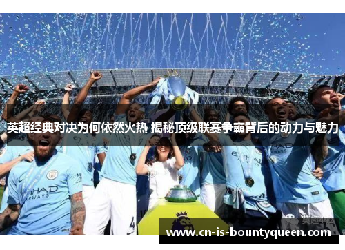 英超经典对决为何依然火热 揭秘顶级联赛争霸背后的动力与魅力