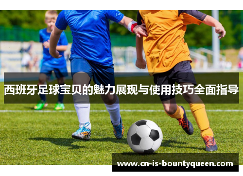 西班牙足球宝贝的魅力展现与使用技巧全面指导