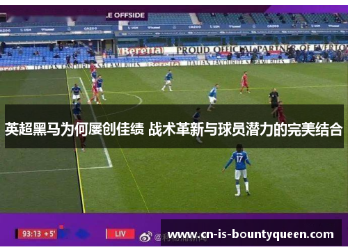 英超黑马为何屡创佳绩 战术革新与球员潜力的完美结合