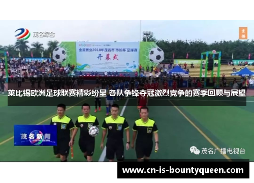 莱比锡欧洲足球联赛精彩纷呈 各队争锋夺冠激烈竞争的赛季回顾与展望 莱比锡欧洲足球联赛精彩纷呈 各队争锋夺冠激烈竞争的赛季回顾与展望