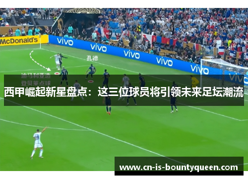 西甲崛起新星盘点：这三位球员将引领未来足坛潮流