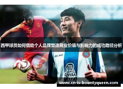 西甲球员如何借助个人品牌塑造商业价值与影响力的成功路径分析