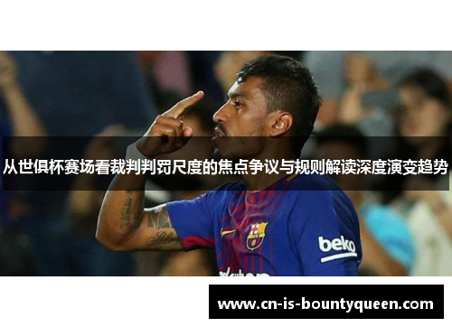 从世俱杯赛场看裁判判罚尺度的焦点争议与规则解读深度演变趋势