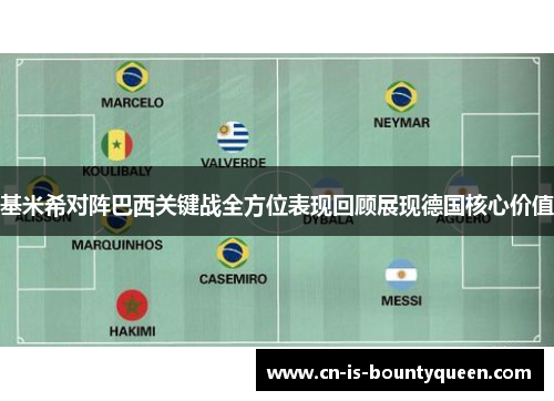 基米希对阵巴西关键战全方位表现回顾展现德国核心价值