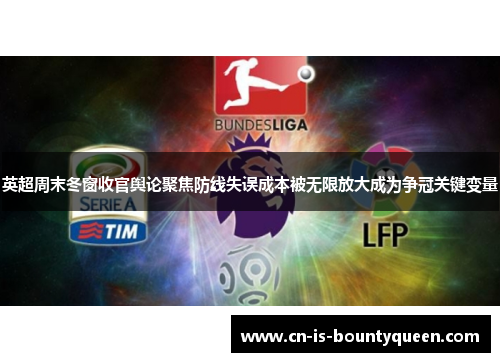 英超周末冬窗收官舆论聚焦防线失误成本被无限放大成为争冠关键变量