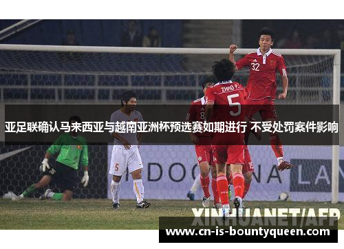 亚足联确认马来西亚与越南亚洲杯预选赛如期进行 不受处罚案件影响