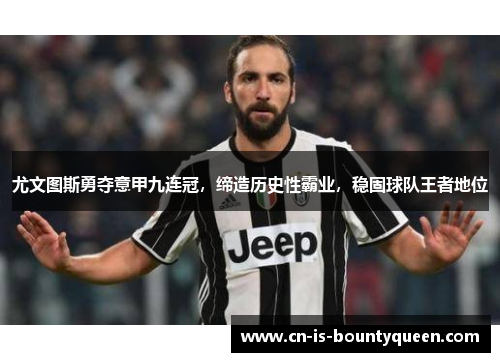 尤文图斯勇夺意甲九连冠,缔造历史性霸业,稳固球队王者地位 尤文图斯勇夺意甲九连冠,缔造历史性霸业,稳固球队王者地位