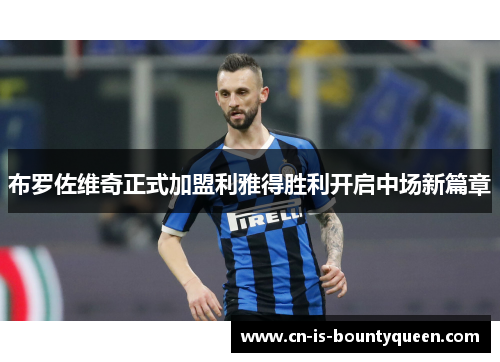 布罗佐维奇正式加盟利雅得胜利开启中场新篇章