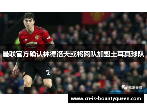 曼联官方确认林德洛夫或将离队加盟土耳其球队