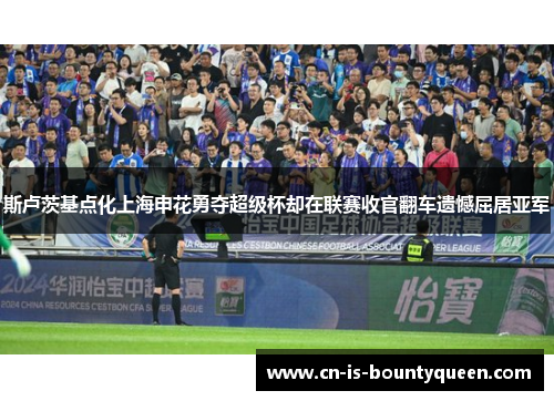 斯卢茨基点化上海申花勇夺超级杯却在联赛收官翻车遗憾屈居亚军
