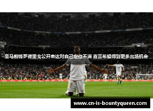 皇马前锋罗德里戈公开表达对自己定位不满 直言希望得到更多出场机会