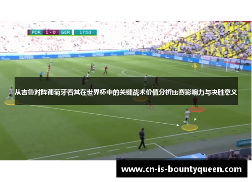 从吉鲁对阵葡萄牙看其在世界杯中的关键战术价值分析比赛影响力与决胜意义