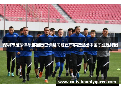 深圳市足球俱乐部因历史债务问题宣布解散退出中国职业足球圈 深圳市足球俱乐部因历史债务问题宣布解散退出中国职业足球圈